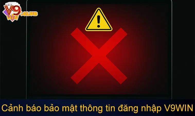 Chính Sách Bảo Mật V9WIN 92 Cảnh báo bảo mật thông tin đăng nhập V9WIN
