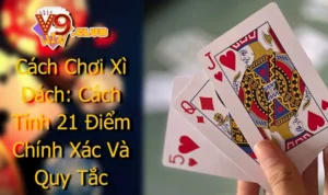 Cách Chơi Xì Dách: Cách Tính 21 Điểm Chính Xác Và Quy Tắc