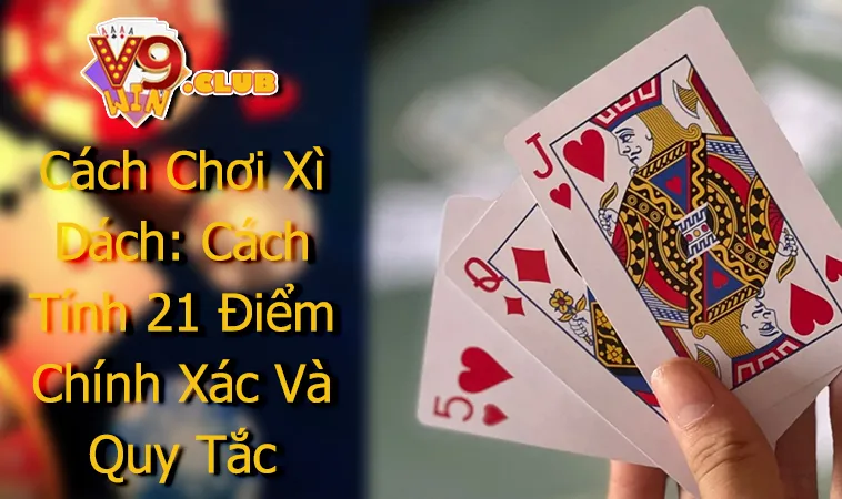 Cách Chơi Xì Dách: Cách Tính 21 Điểm Chính Xác Và Quy Tắc